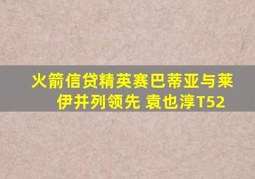 火箭信贷精英赛巴蒂亚与莱伊并列领先 袁也淳T52